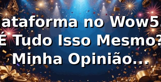 Plataforma no Wow55: É Tudo Isso Mesmo? Minha Opinião Sincera! 🎰